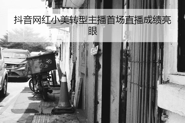 抖音网红小美转型主播首场直播成绩亮眼