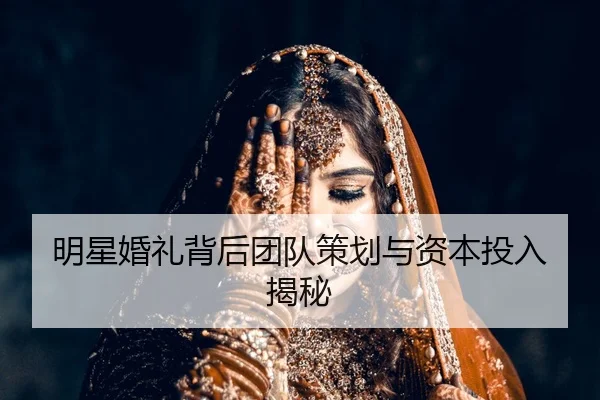 明星婚礼背后团队策划与资本投入揭秘